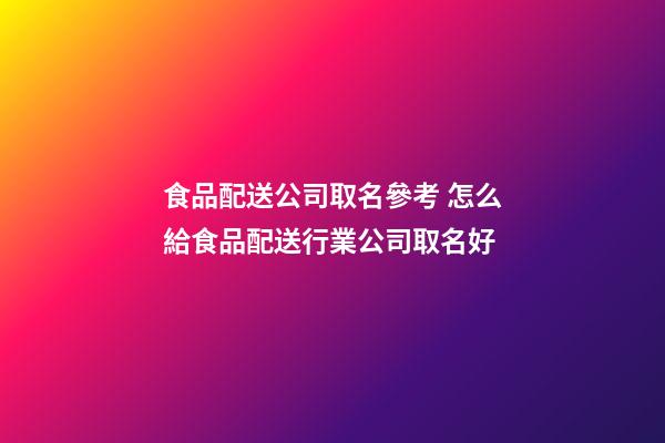 食品配送公司取名參考 怎么給食品配送行業公司取名好-第1張-公司起名-玄機派